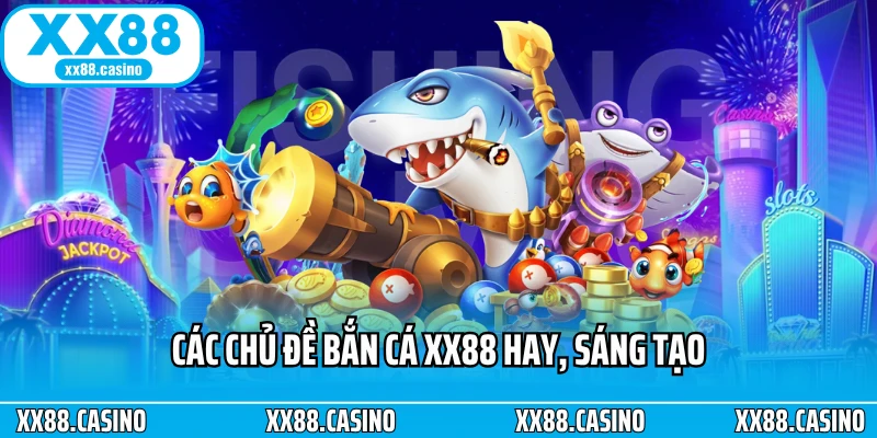 Các chủ đề bắn cá XX88 hay, sáng tạo